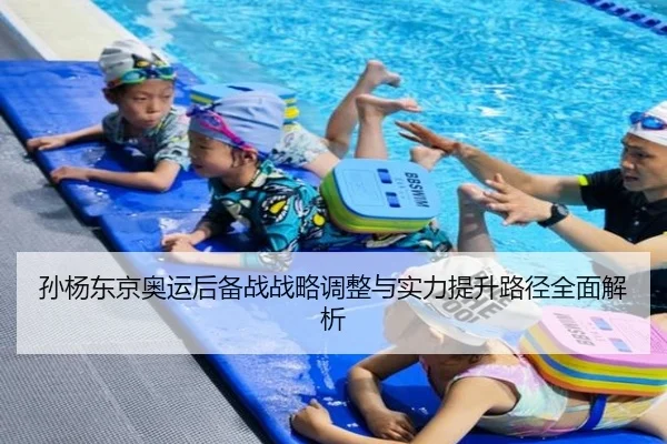 孙杨东京奥运后备战战略调整与实力提升路径全面解析