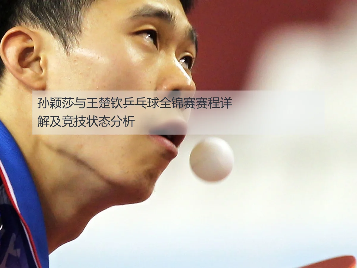 孙颖莎与王楚钦乒乓球全锦赛赛程详解及竞技状态分析